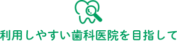 利用しやすい歯科医院を目指して